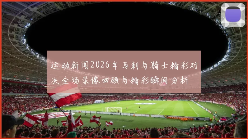 运动新闻2026年马刺与骑士精彩对决全场录像回顾与精彩瞬间分析